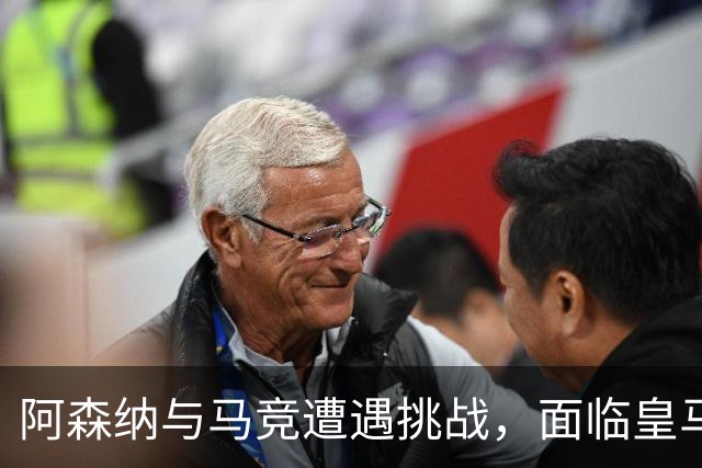 阿森纳与马竞遭遇挑战，面临皇马与拜仁的严峻考验